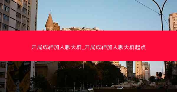 开局成神加入聊天群_开局成神加入聊天群起点 开局成神加入聊天群_开局成神加入聊天群起点