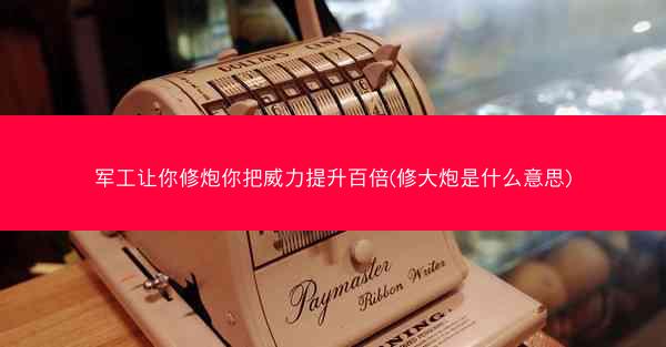 军工让你修炮你把威力提升百倍(修大炮是什么意思)