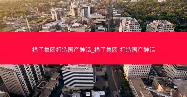 捐了集团打造国产神话_捐了集团 打造国产神话
