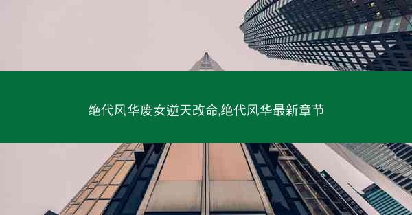 绝代风华废女逆天改命,绝代风华最新章节