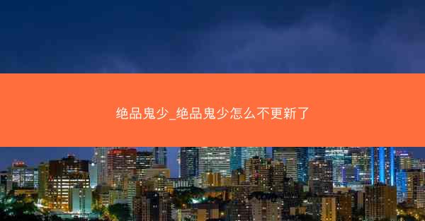 绝品鬼少_绝品鬼少怎么不更新了