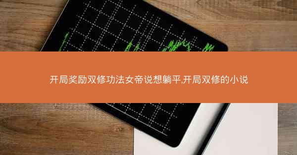 开局奖励双修功法女帝说想躺平,开局双修的小说 开局奖励双修功法女帝说想躺平,开局双修的小说