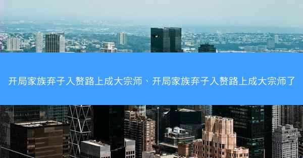 开局家族弃子入赘路上成大宗师、开局家族弃子入赘路上成大宗师了 开局家族弃子入赘路上成大宗师、开局家族弃子入赘路上成大宗师了