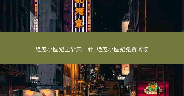 绝宠小医妃王爷来一针_绝宠小医妃免费阅读