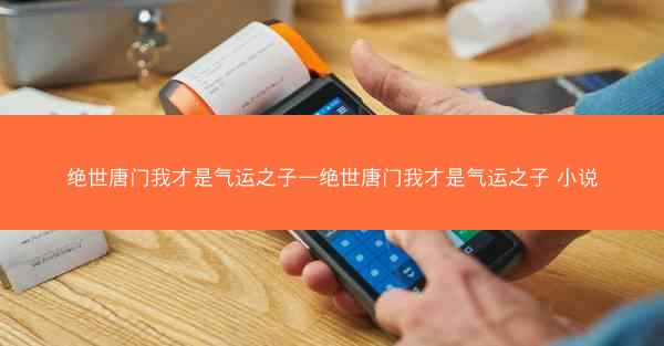 绝世唐门我才是气运之子—绝世唐门我才是气运之子 小说 绝世唐门我才是气运之子—绝世唐门我才是气运之子 小说