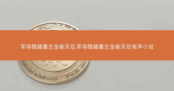 军帝隐婚重生全能天后,军帝隐婚重生全能天后有声小说