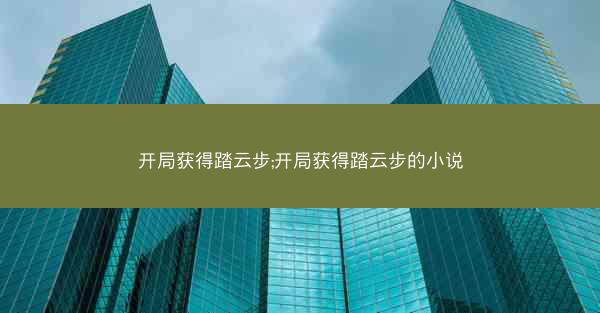 开局获得踏云步;开局获得踏云步的小说