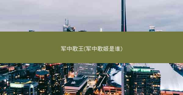 军中歌王(军中歌姬是谁)