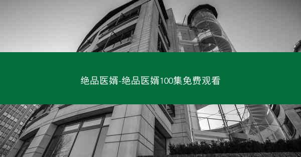 绝品医婿-绝品医婿100集免费观看
