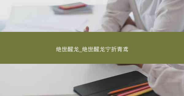 绝世醒龙_绝世醒龙宁折青鸢