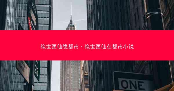 绝世医仙隐都市、绝世医仙在都市小说