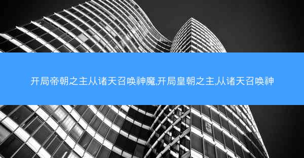 开局帝朝之主从诸天召唤神魔,开局皇朝之主,从诸天召唤神