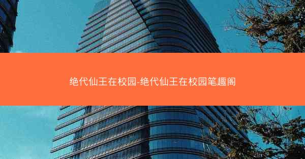 绝代仙王在校园-绝代仙王在校园笔趣阁