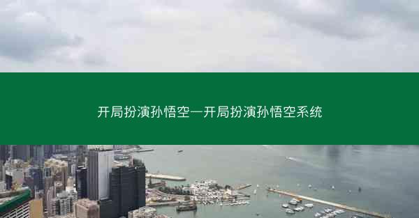 开局扮演孙悟空—开局扮演孙悟空系统