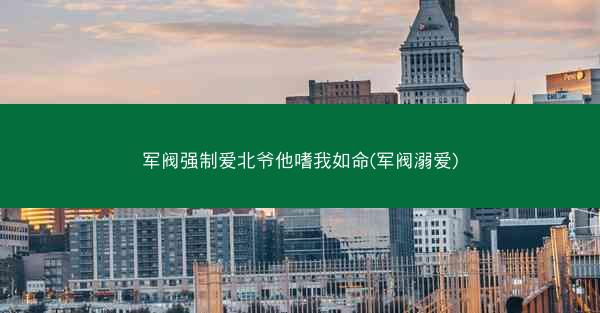 军阀强制爱北爷他嗜我如命(军阀溺爱) 军阀强制爱北爷他嗜我如命(军阀溺爱)