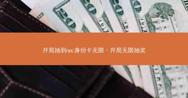开局抽到npc身份卡无限、开局无限抽奖 开局抽到npc身份卡无限、开局无限抽奖