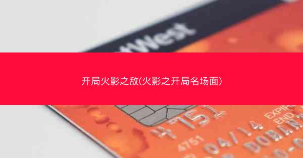 开局火影之敌(火影之开局名场面)