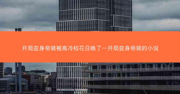 开局变身帝骑被高冷校花召唤了—开局变身帝骑的小说