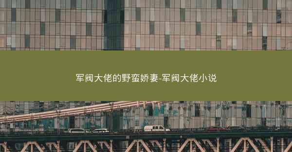 军阀大佬的野蛮娇妻-军阀大佬小说