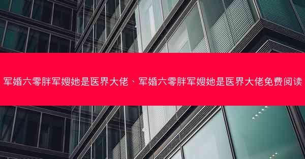 军婚六零胖军嫂她是医界大佬、军婚六零胖军嫂她是医界大佬免费阅读