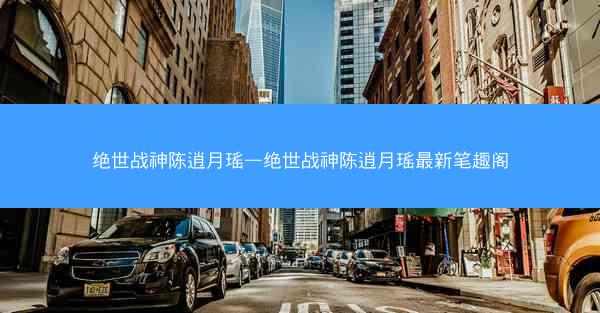 绝世战神陈逍月瑶—绝世战神陈逍月瑶最新笔趣阁 绝世战神陈逍月瑶—绝世战神陈逍月瑶最新笔趣阁