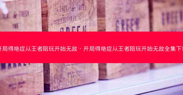 开局得绝症从王者陪玩开始无敌、开局得绝症从王者陪玩开始无敌全集下载