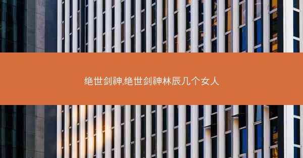 绝世剑神,绝世剑神林辰几个女人