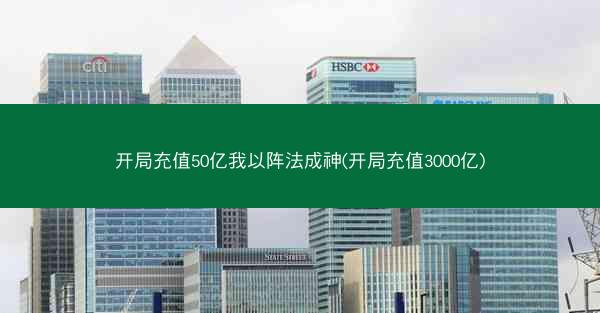 开局充值50亿我以阵法成神(开局充值3000亿)