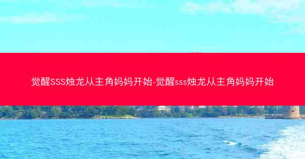 觉醒SSS烛龙从主角妈妈开始-觉醒sss烛龙从主角妈妈开始