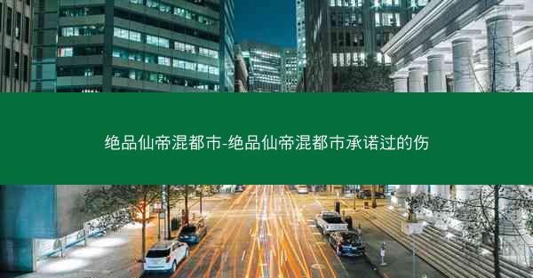 绝品仙帝混都市-绝品仙帝混都市承诺过的伤