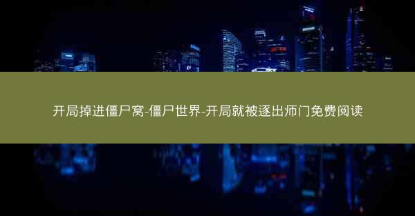 开局掉进僵尸窝-僵尸世界-开局就被逐出师门免费阅读