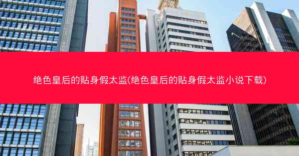 绝色皇后的贴身假太监(绝色皇后的贴身假太监小说下载) 绝色皇后的贴身假太监(绝色皇后的贴身假太监小说下载)