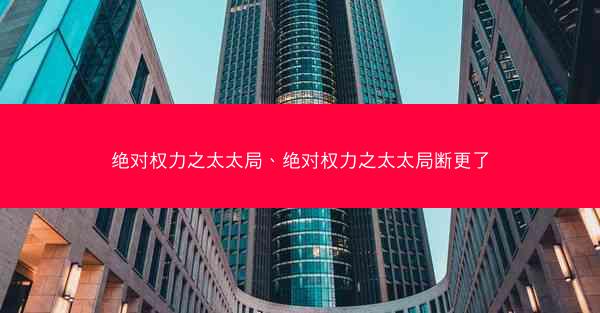 绝对权力之太太局、绝对权力之太太局断更了 绝对权力之太太局、绝对权力之太太局断更了