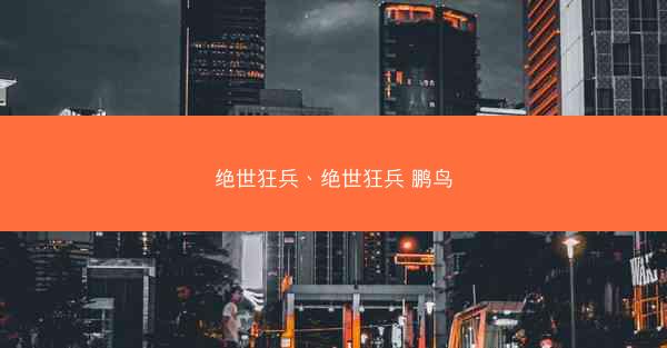 绝世狂兵、绝世狂兵 鹏鸟 绝世狂兵、绝世狂兵 鹏鸟
