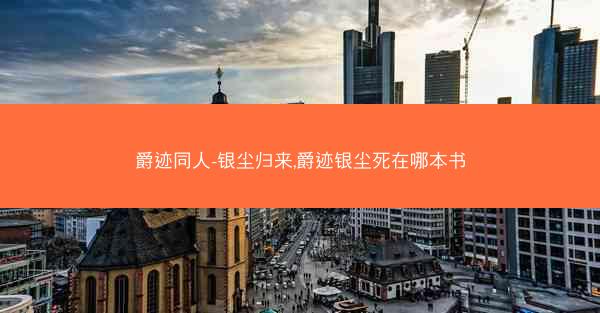 爵迹同人-银尘归来,爵迹银尘死在哪本书