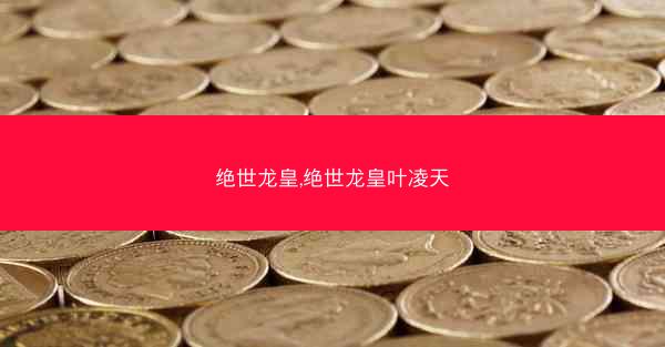 绝世龙皇,绝世龙皇叶凌天