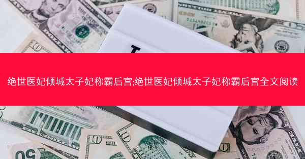 绝世医妃倾城太子妃称霸后宫;绝世医妃倾城太子妃称霸后宫全文阅读