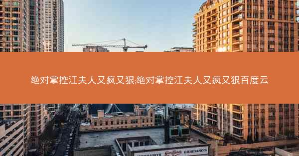 绝对掌控江夫人又疯又狠;绝对掌控江夫人又疯又狠百度云