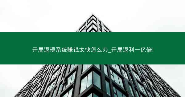 开局返现系统赚钱太快怎么办_开局返利一亿倍!