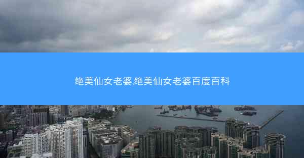 绝美仙女老婆,绝美仙女老婆百度百科