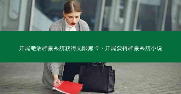 开局激活神豪系统获得无限黑卡、开局获得神豪系统小说