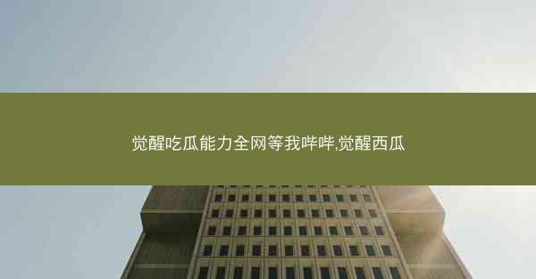 觉醒吃瓜能力全网等我哔哔,觉醒西瓜