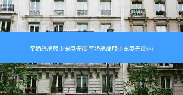 军婚绵绵顾少宠妻无度,军婚绵绵顾少宠妻无度txt