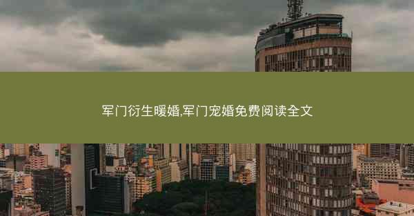 军门衍生暖婚,军门宠婚免费阅读全文