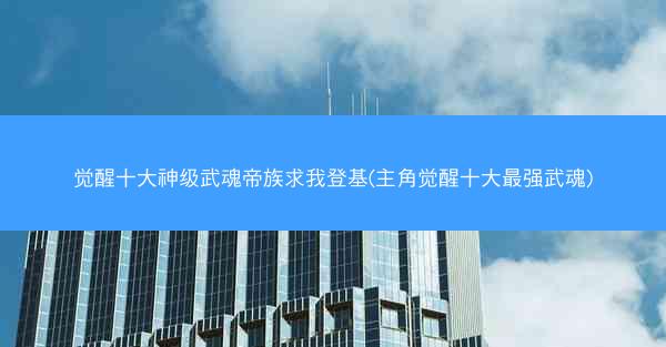 觉醒十大神级武魂帝族求我登基(主角觉醒十大最强武魂)