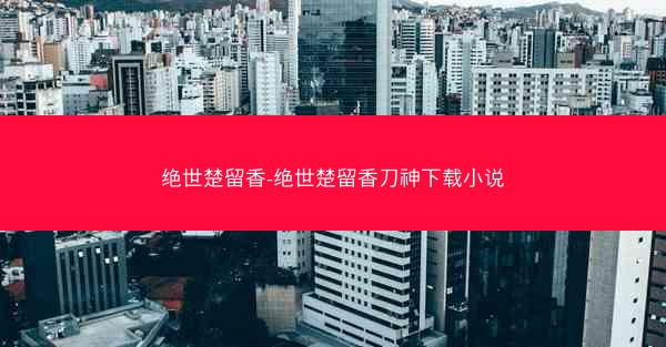 绝世楚留香-绝世楚留香刀神下载小说