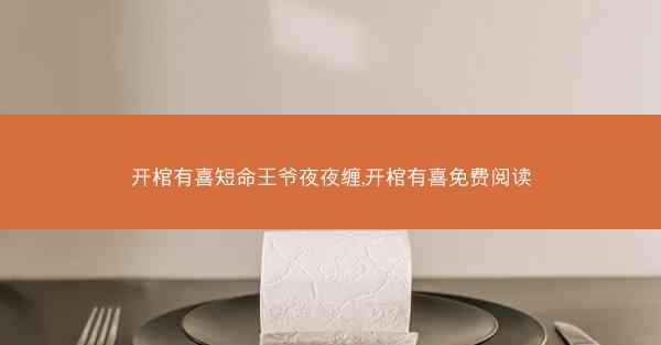 开棺有喜短命王爷夜夜缠,开棺有喜免费阅读