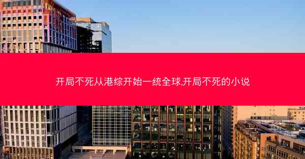 开局不死从港综开始一统全球,开局不死的小说