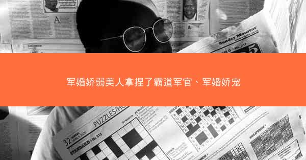 军婚娇弱美人拿捏了霸道军官、军婚娇宠