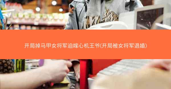 开局掉马甲女将军迫嫁心机王爷(开局被女将军退婚)